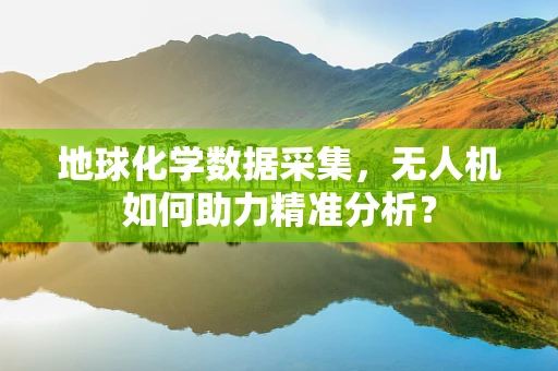 地球化学数据采集，无人机如何助力精准分析？