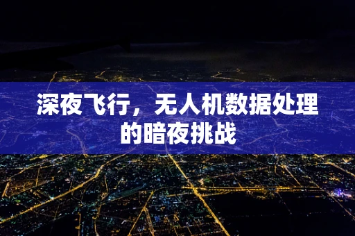 深夜飞行，无人机数据处理的暗夜挑战