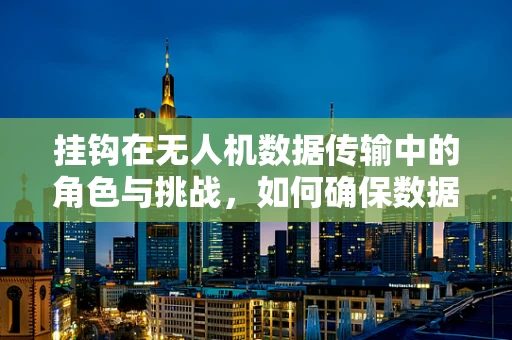 挂钩在无人机数据传输中的角色与挑战，如何确保数据传输的稳定与安全？