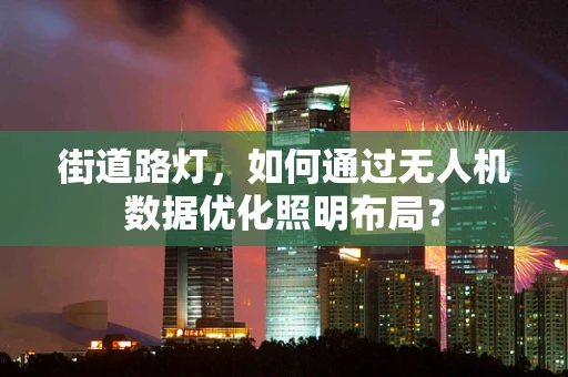 街道路灯，如何通过无人机数据优化照明布局？