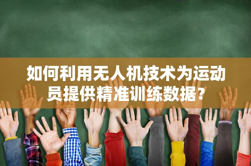 如何利用无人机技术为运动员提供精准训练数据？