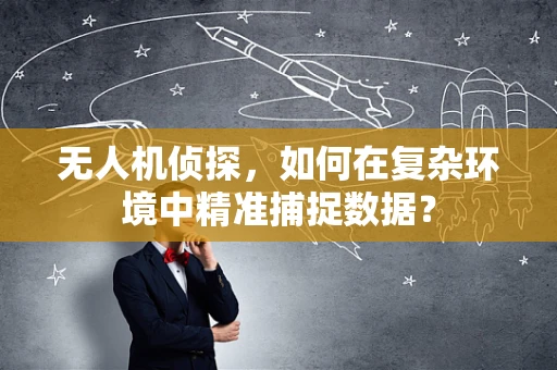 无人机侦探，如何在复杂环境中精准捕捉数据？