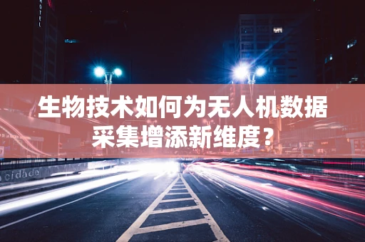生物技术如何为无人机数据采集增添新维度？