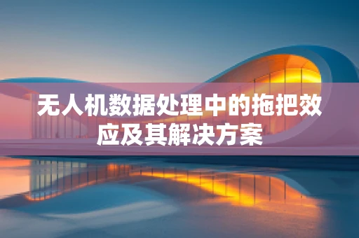 无人机数据处理中的拖把效应及其解决方案