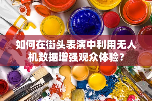 如何在街头表演中利用无人机数据增强观众体验？