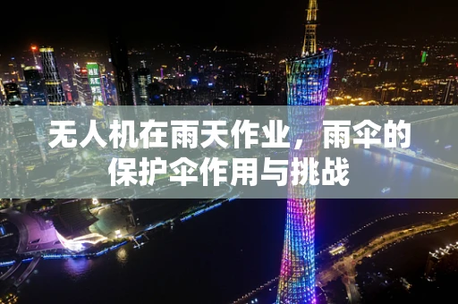无人机在雨天作业，雨伞的保护伞作用与挑战