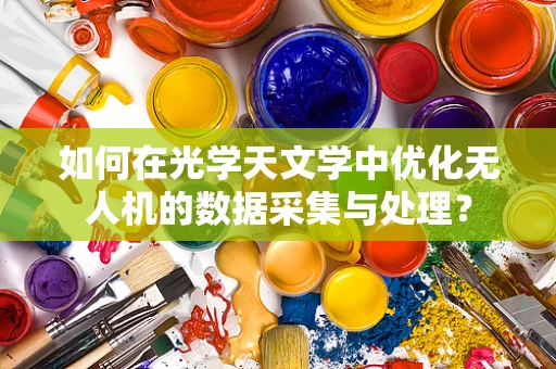 如何在光学天文学中优化无人机的数据采集与处理？