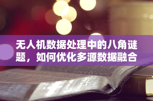 无人机数据处理中的八角谜题，如何优化多源数据融合的精度？