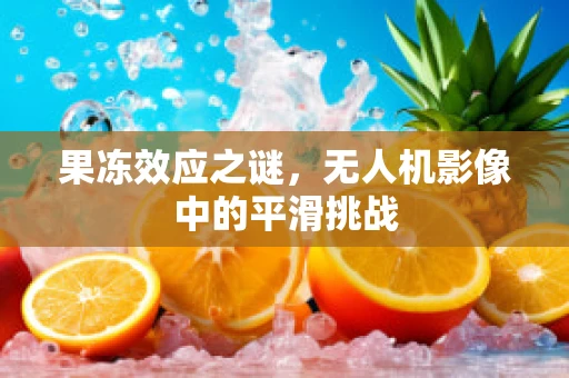 果冻效应之谜，无人机影像中的平滑挑战