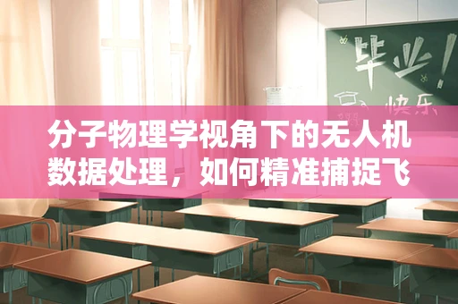分子物理学视角下的无人机数据处理，如何精准捕捉飞行中的微小变化？
