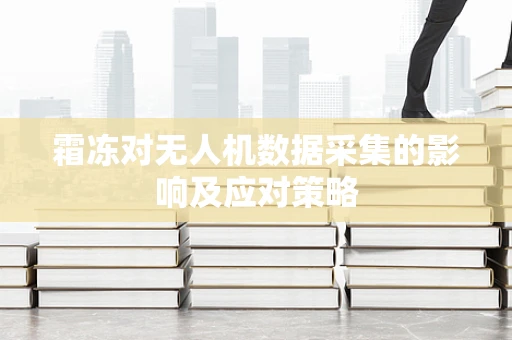 霜冻对无人机数据采集的影响及应对策略