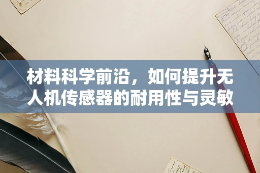 材料科学前沿，如何提升无人机传感器的耐用性与灵敏度？