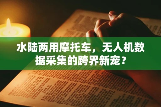 水陆两用摩托车，无人机数据采集的跨界新宠？