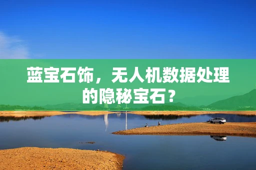 蓝宝石饰，无人机数据处理的隐秘宝石？