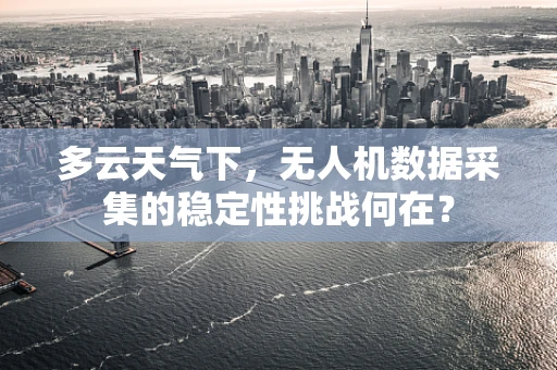 多云天气下，无人机数据采集的稳定性挑战何在？
