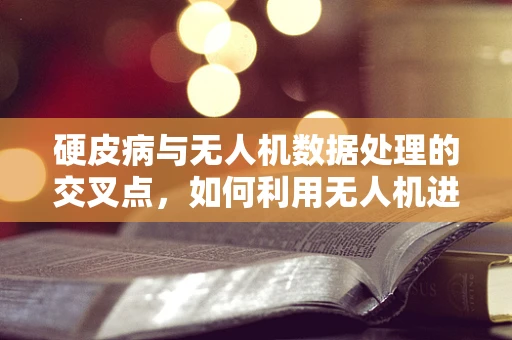 硬皮病与无人机数据处理的交叉点，如何利用无人机进行环境监测以辅助硬皮病研究？