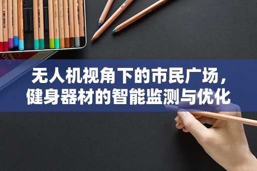 无人机视角下的市民广场，健身器材的智能监测与优化布局