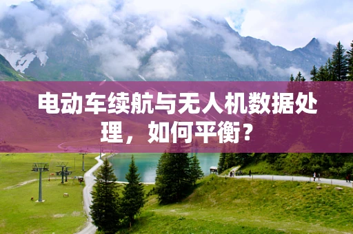 电动车续航与无人机数据处理，如何平衡？