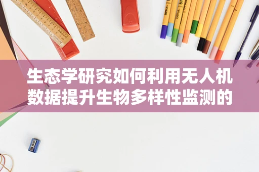 生态学研究如何利用无人机数据提升生物多样性监测的准确性？