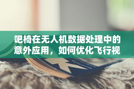 吧椅在无人机数据处理中的意外应用，如何优化飞行视频的舒适观赏体验？