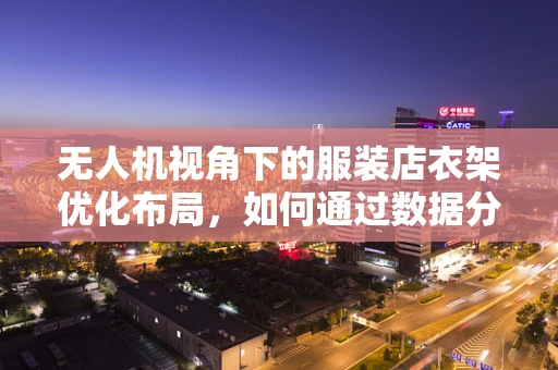 无人机视角下的服装店衣架优化布局，如何通过数据分析提升商品展示效率？