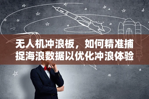 无人机冲浪板，如何精准捕捉海浪数据以优化冲浪体验？