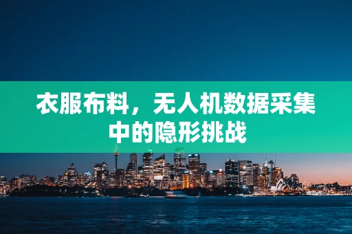 衣服布料，无人机数据采集中的隐形挑战