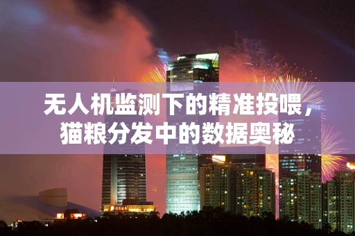 无人机监测下的精准投喂，猫粮分发中的数据奥秘