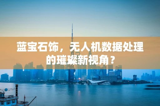 蓝宝石饰，无人机数据处理的璀璨新视角？