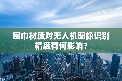 围巾材质对无人机图像识别精度有何影响？