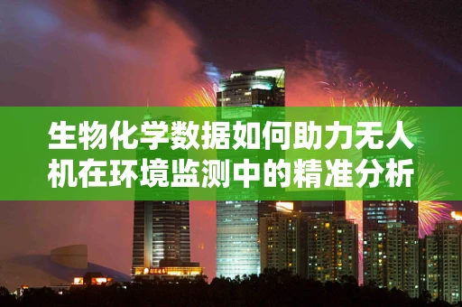 生物化学数据如何助力无人机在环境监测中的精准分析？