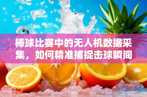 棒球比赛中的无人机数据采集，如何精准捕捉击球瞬间？