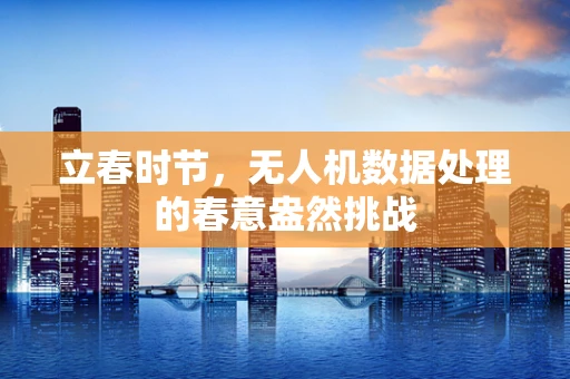 立春时节，无人机数据处理的春意盎然挑战