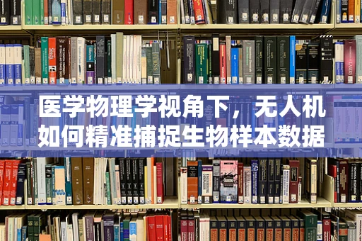 医学物理学视角下，无人机如何精准捕捉生物样本数据？