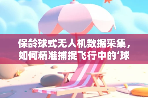 保龄球式无人机数据采集，如何精准捕捉飞行中的‘球道’？