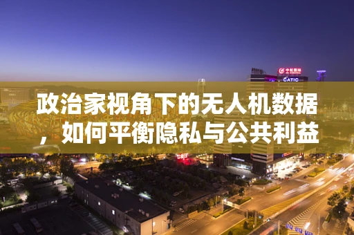 政治家视角下的无人机数据，如何平衡隐私与公共利益？