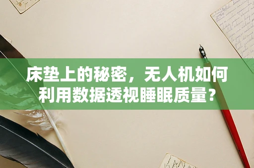 床垫上的秘密，无人机如何利用数据透视睡眠质量？