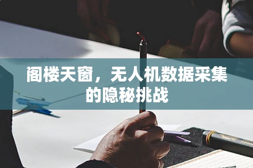 阁楼天窗，无人机数据采集的隐秘挑战