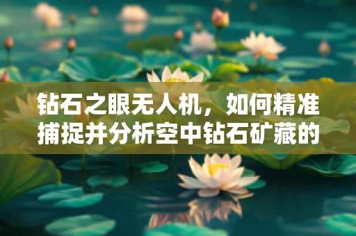 钻石之眼无人机，如何精准捕捉并分析空中钻石矿藏的微妙信号？