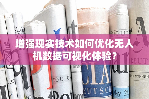 增强现实技术如何优化无人机数据可视化体验？