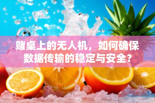 赌桌上的无人机，如何确保数据传输的稳定与安全？