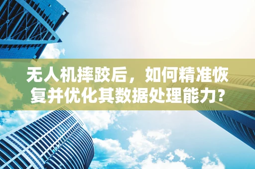 无人机摔跤后，如何精准恢复并优化其数据处理能力？