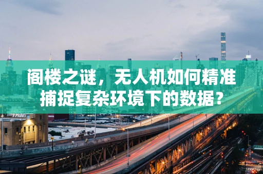 阁楼之谜，无人机如何精准捕捉复杂环境下的数据？