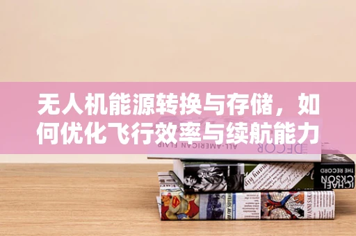 无人机能源转换与存储，如何优化飞行效率与续航能力？