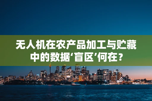 无人机在农产品加工与贮藏中的数据‘盲区’何在？