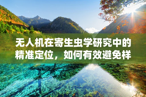 无人机在寄生虫学研究中的精准定位，如何有效避免样本污染？