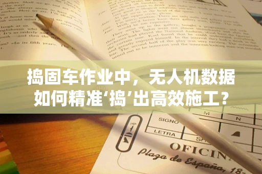 捣固车作业中，无人机数据如何精准‘捣’出高效施工？