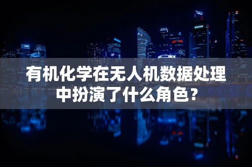 有机化学在无人机数据处理中扮演了什么角色？