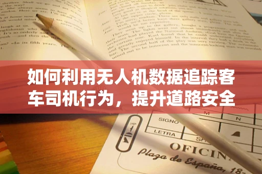如何利用无人机数据追踪客车司机行为，提升道路安全？