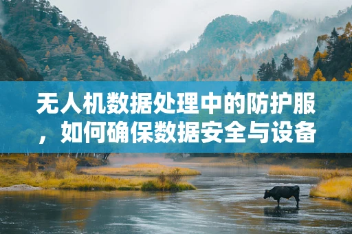 无人机数据处理中的防护服，如何确保数据安全与设备安全？
